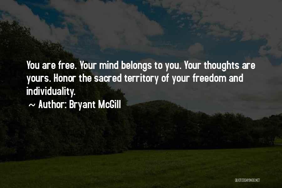 Bryant McGill Quotes: You Are Free. Your Mind Belongs To You. Your Thoughts Are Yours. Honor The Sacred Territory Of Your Freedom And