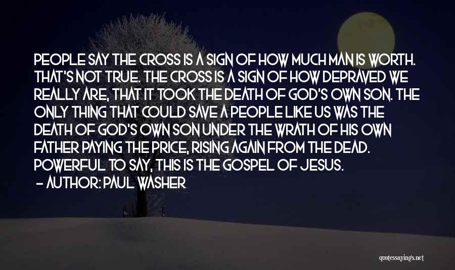 Paul Washer Quotes: People Say The Cross Is A Sign Of How Much Man Is Worth. That's Not True. The Cross Is A