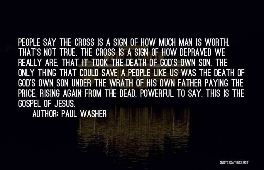 Paul Washer Quotes: People Say The Cross Is A Sign Of How Much Man Is Worth. That's Not True. The Cross Is A