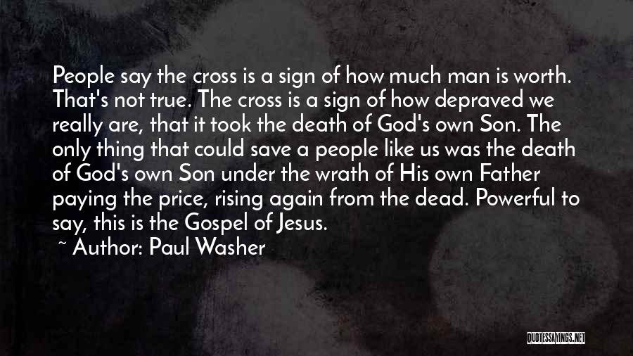 Paul Washer Quotes: People Say The Cross Is A Sign Of How Much Man Is Worth. That's Not True. The Cross Is A