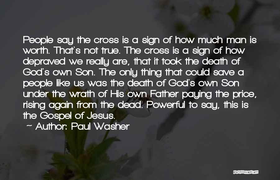 Paul Washer Quotes: People Say The Cross Is A Sign Of How Much Man Is Worth. That's Not True. The Cross Is A