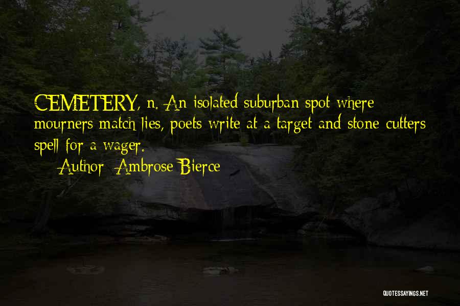Ambrose Bierce Quotes: Cemetery, N. An Isolated Suburban Spot Where Mourners Match Lies, Poets Write At A Target And Stone-cutters Spell For A
