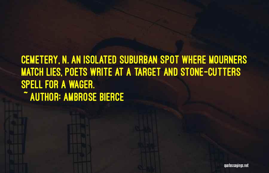 Ambrose Bierce Quotes: Cemetery, N. An Isolated Suburban Spot Where Mourners Match Lies, Poets Write At A Target And Stone-cutters Spell For A