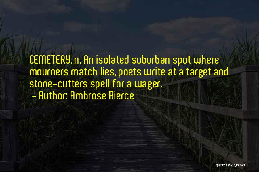 Ambrose Bierce Quotes: Cemetery, N. An Isolated Suburban Spot Where Mourners Match Lies, Poets Write At A Target And Stone-cutters Spell For A
