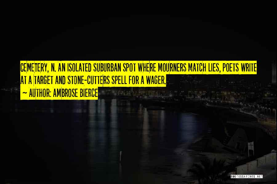 Ambrose Bierce Quotes: Cemetery, N. An Isolated Suburban Spot Where Mourners Match Lies, Poets Write At A Target And Stone-cutters Spell For A