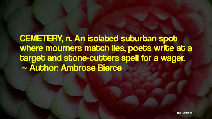 Ambrose Bierce Quotes: Cemetery, N. An Isolated Suburban Spot Where Mourners Match Lies, Poets Write At A Target And Stone-cutters Spell For A