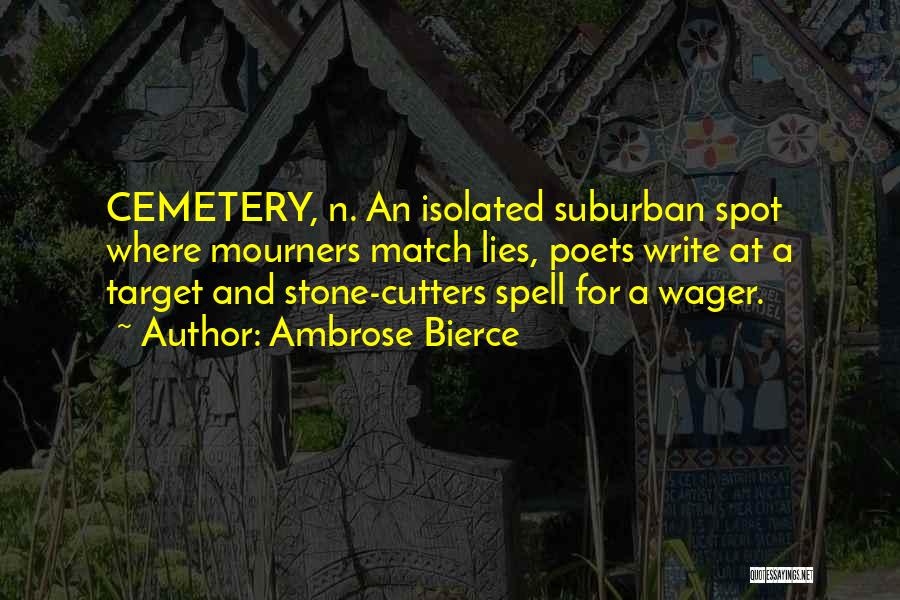 Ambrose Bierce Quotes: Cemetery, N. An Isolated Suburban Spot Where Mourners Match Lies, Poets Write At A Target And Stone-cutters Spell For A