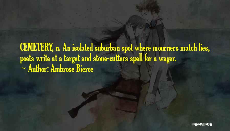 Ambrose Bierce Quotes: Cemetery, N. An Isolated Suburban Spot Where Mourners Match Lies, Poets Write At A Target And Stone-cutters Spell For A