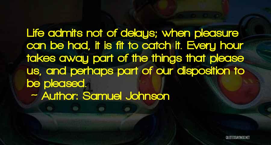 Samuel Johnson Quotes: Life Admits Not Of Delays; When Pleasure Can Be Had, It Is Fit To Catch It. Every Hour Takes Away