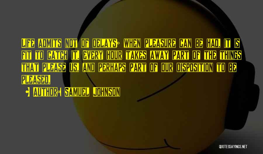 Samuel Johnson Quotes: Life Admits Not Of Delays; When Pleasure Can Be Had, It Is Fit To Catch It. Every Hour Takes Away