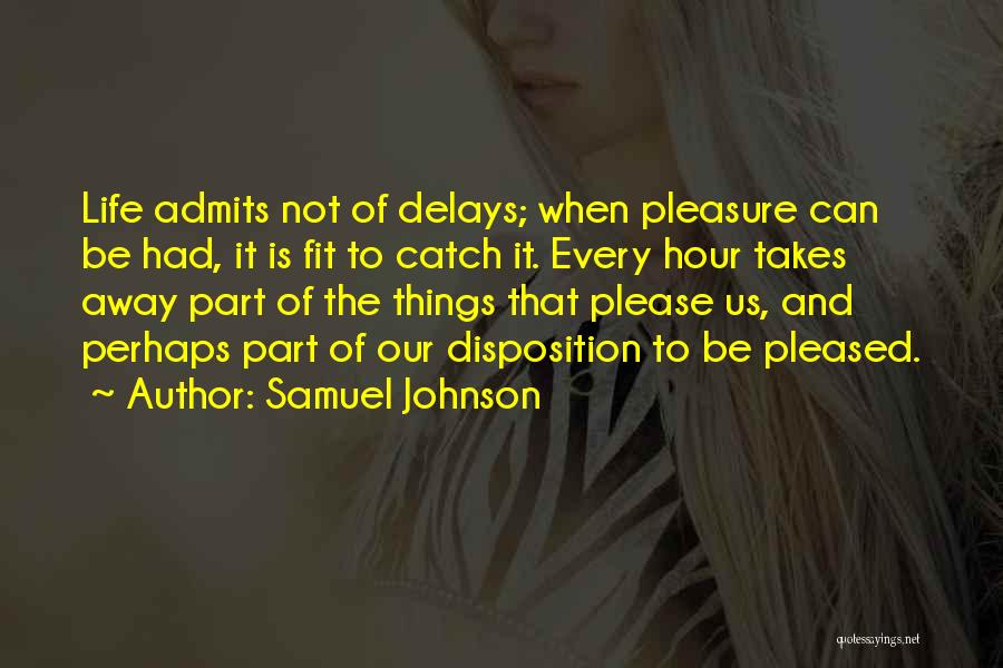 Samuel Johnson Quotes: Life Admits Not Of Delays; When Pleasure Can Be Had, It Is Fit To Catch It. Every Hour Takes Away