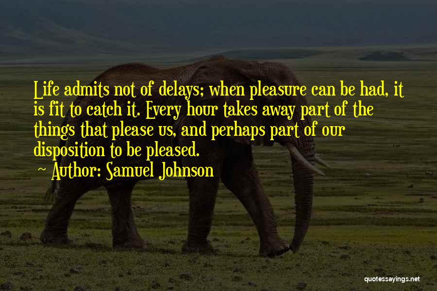 Samuel Johnson Quotes: Life Admits Not Of Delays; When Pleasure Can Be Had, It Is Fit To Catch It. Every Hour Takes Away