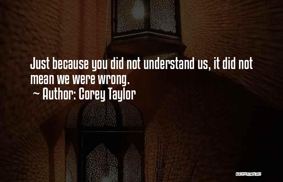 Corey Taylor Quotes: Just Because You Did Not Understand Us, It Did Not Mean We Were Wrong.