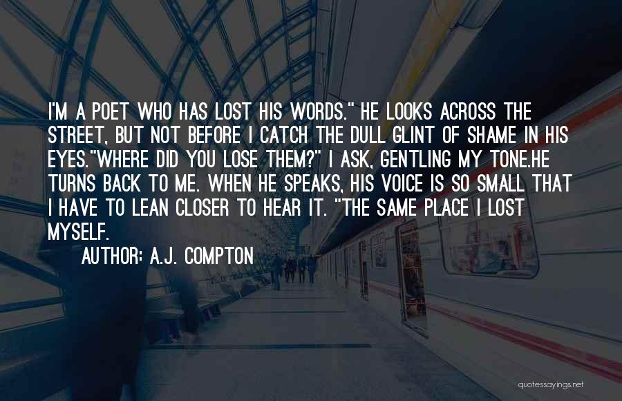 A.J. Compton Quotes: I'm A Poet Who Has Lost His Words. He Looks Across The Street, But Not Before I Catch The Dull