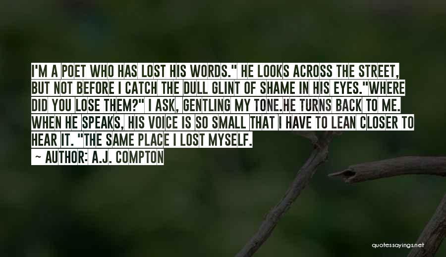 A.J. Compton Quotes: I'm A Poet Who Has Lost His Words. He Looks Across The Street, But Not Before I Catch The Dull