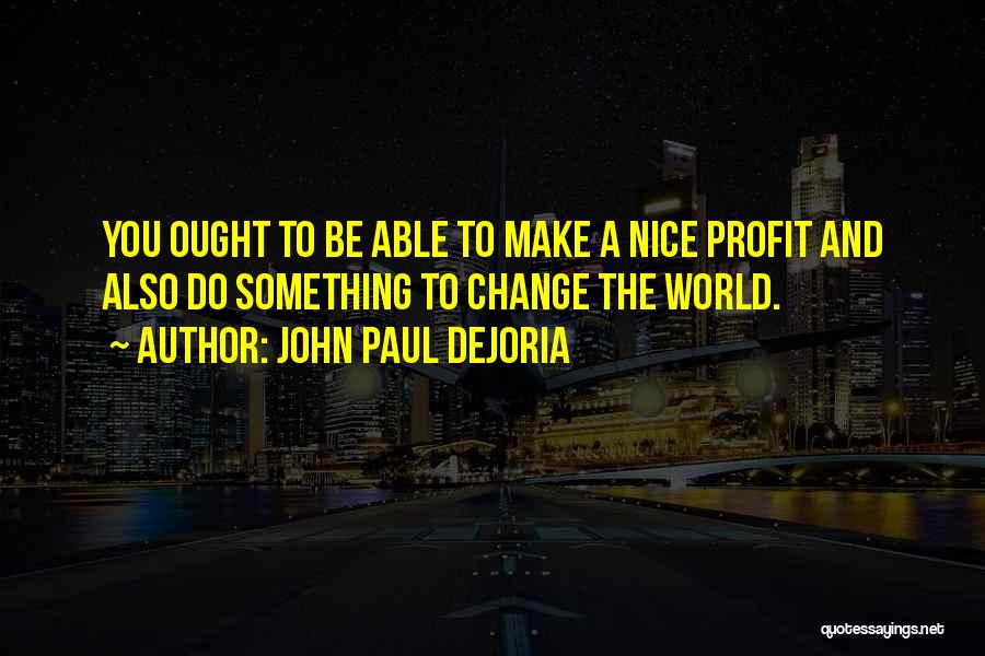 John Paul DeJoria Quotes: You Ought To Be Able To Make A Nice Profit And Also Do Something To Change The World.