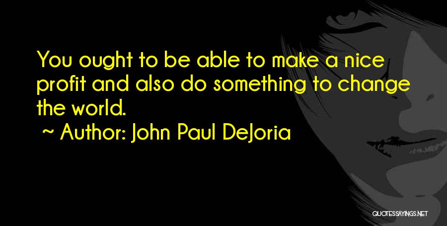 John Paul DeJoria Quotes: You Ought To Be Able To Make A Nice Profit And Also Do Something To Change The World.