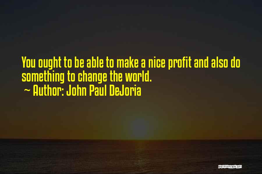 John Paul DeJoria Quotes: You Ought To Be Able To Make A Nice Profit And Also Do Something To Change The World.