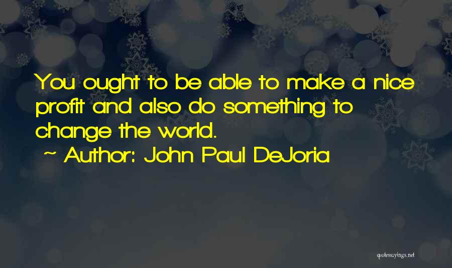 John Paul DeJoria Quotes: You Ought To Be Able To Make A Nice Profit And Also Do Something To Change The World.
