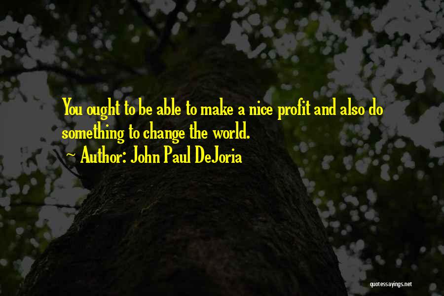 John Paul DeJoria Quotes: You Ought To Be Able To Make A Nice Profit And Also Do Something To Change The World.