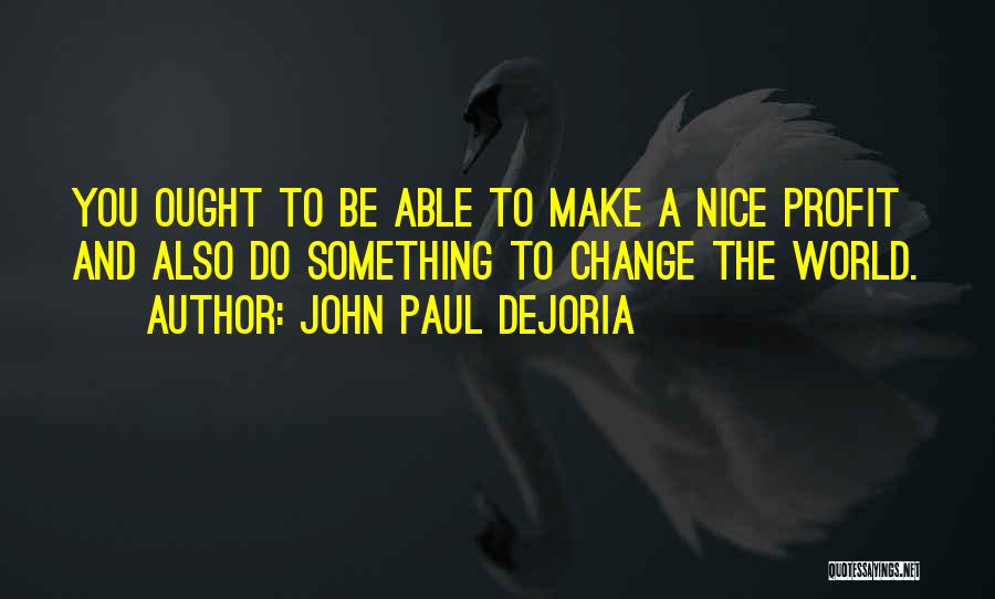 John Paul DeJoria Quotes: You Ought To Be Able To Make A Nice Profit And Also Do Something To Change The World.