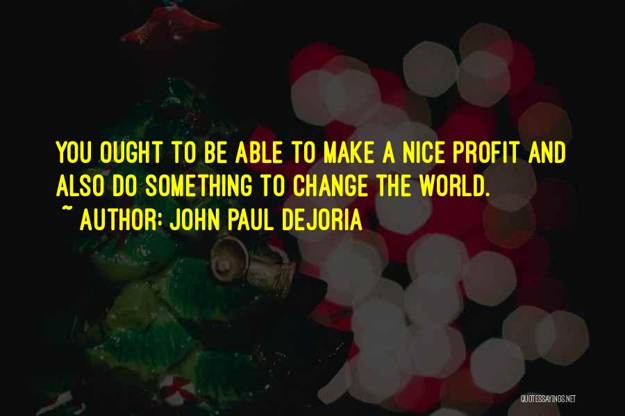 John Paul DeJoria Quotes: You Ought To Be Able To Make A Nice Profit And Also Do Something To Change The World.