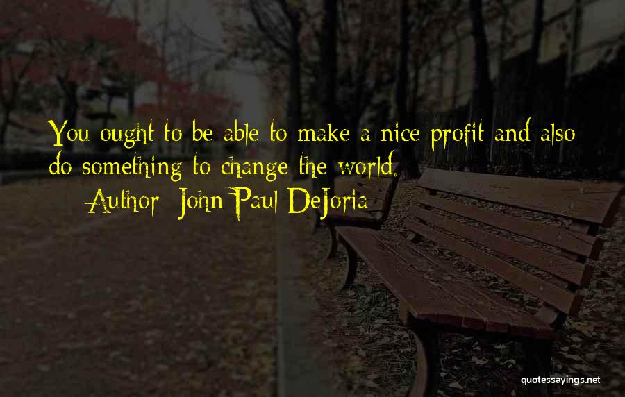 John Paul DeJoria Quotes: You Ought To Be Able To Make A Nice Profit And Also Do Something To Change The World.
