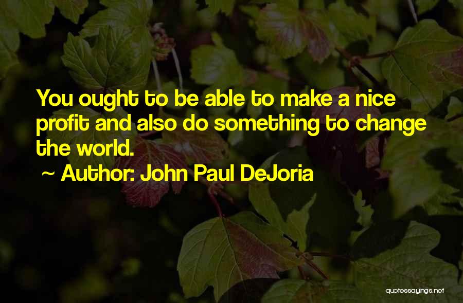 John Paul DeJoria Quotes: You Ought To Be Able To Make A Nice Profit And Also Do Something To Change The World.