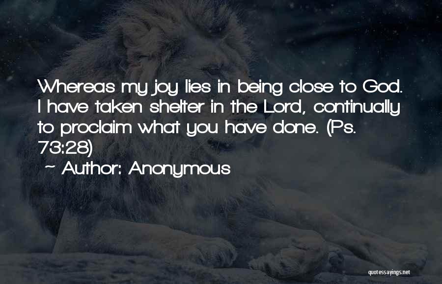 Anonymous Quotes: Whereas My Joy Lies In Being Close To God. I Have Taken Shelter In The Lord, Continually To Proclaim What