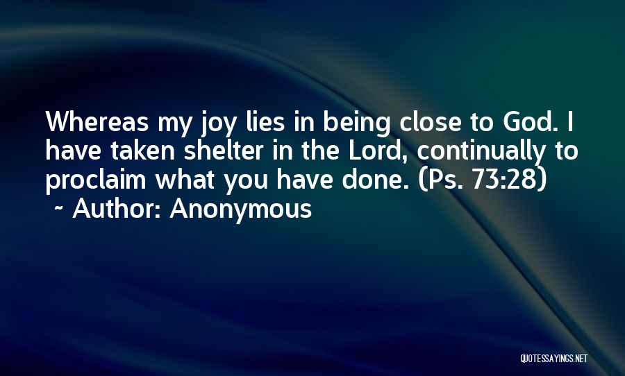 Anonymous Quotes: Whereas My Joy Lies In Being Close To God. I Have Taken Shelter In The Lord, Continually To Proclaim What