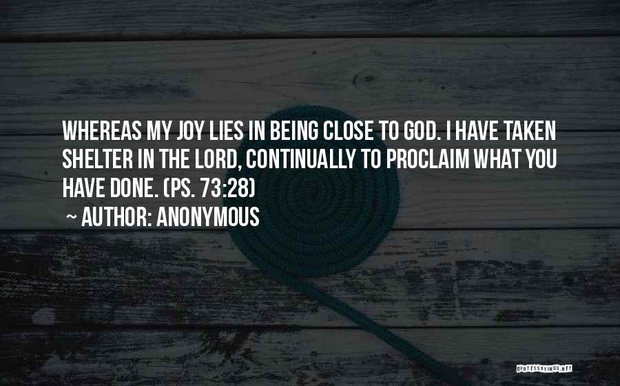 Anonymous Quotes: Whereas My Joy Lies In Being Close To God. I Have Taken Shelter In The Lord, Continually To Proclaim What