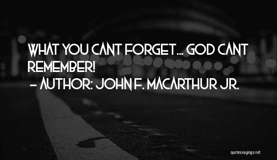 John F. MacArthur Jr. Quotes: What You Cant Forget... God Cant Remember!