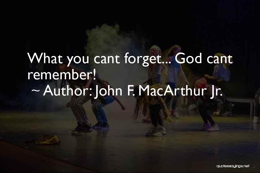 John F. MacArthur Jr. Quotes: What You Cant Forget... God Cant Remember!