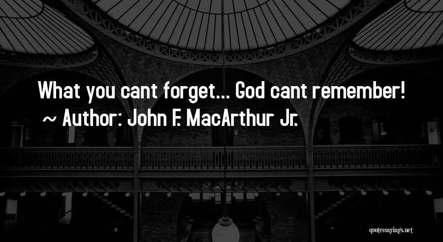 John F. MacArthur Jr. Quotes: What You Cant Forget... God Cant Remember!