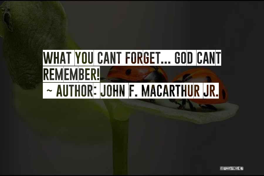 John F. MacArthur Jr. Quotes: What You Cant Forget... God Cant Remember!