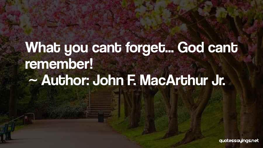 John F. MacArthur Jr. Quotes: What You Cant Forget... God Cant Remember!
