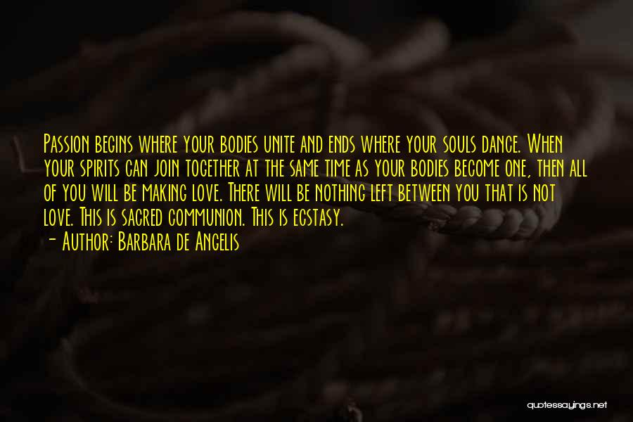 Barbara De Angelis Quotes: Passion Begins Where Your Bodies Unite And Ends Where Your Souls Dance. When Your Spirits Can Join Together At The