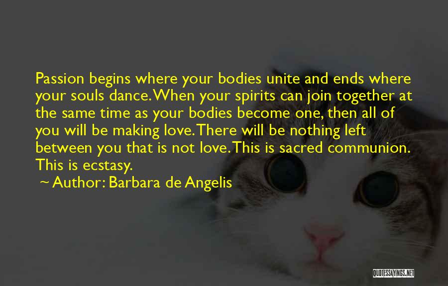 Barbara De Angelis Quotes: Passion Begins Where Your Bodies Unite And Ends Where Your Souls Dance. When Your Spirits Can Join Together At The