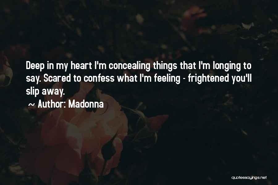 Madonna Quotes: Deep In My Heart I'm Concealing Things That I'm Longing To Say. Scared To Confess What I'm Feeling - Frightened