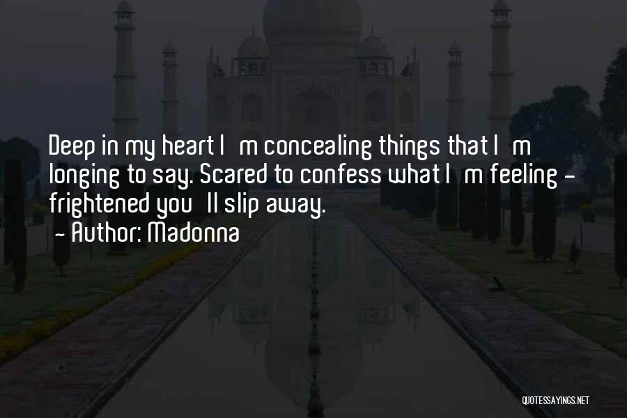 Madonna Quotes: Deep In My Heart I'm Concealing Things That I'm Longing To Say. Scared To Confess What I'm Feeling - Frightened