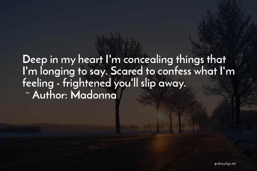 Madonna Quotes: Deep In My Heart I'm Concealing Things That I'm Longing To Say. Scared To Confess What I'm Feeling - Frightened