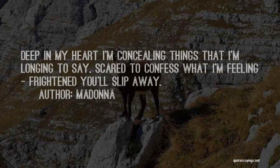 Madonna Quotes: Deep In My Heart I'm Concealing Things That I'm Longing To Say. Scared To Confess What I'm Feeling - Frightened