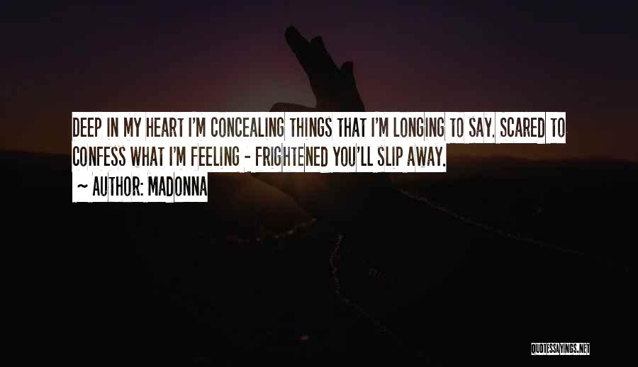 Madonna Quotes: Deep In My Heart I'm Concealing Things That I'm Longing To Say. Scared To Confess What I'm Feeling - Frightened