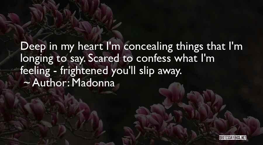 Madonna Quotes: Deep In My Heart I'm Concealing Things That I'm Longing To Say. Scared To Confess What I'm Feeling - Frightened
