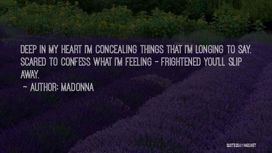 Madonna Quotes: Deep In My Heart I'm Concealing Things That I'm Longing To Say. Scared To Confess What I'm Feeling - Frightened