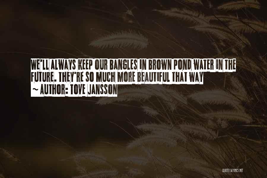 Tove Jansson Quotes: We'll Always Keep Our Bangles In Brown Pond Water In The Future. They're So Much More Beautiful That Way