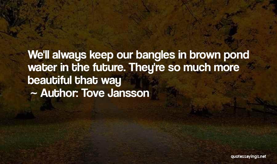 Tove Jansson Quotes: We'll Always Keep Our Bangles In Brown Pond Water In The Future. They're So Much More Beautiful That Way