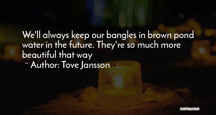 Tove Jansson Quotes: We'll Always Keep Our Bangles In Brown Pond Water In The Future. They're So Much More Beautiful That Way