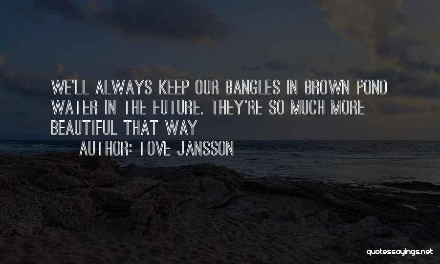Tove Jansson Quotes: We'll Always Keep Our Bangles In Brown Pond Water In The Future. They're So Much More Beautiful That Way