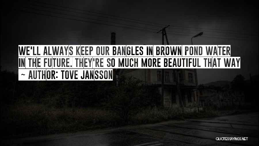 Tove Jansson Quotes: We'll Always Keep Our Bangles In Brown Pond Water In The Future. They're So Much More Beautiful That Way